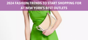 2024 Fashion Trends to Start Shopping for at New York’s Best Outlets