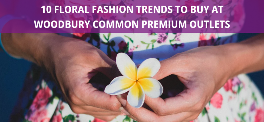 Flowers for Spring? Groundbreaking! 10 Floral Fashion Trends to Buy at Woodbury Common