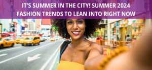 It’s Summer in the City! Summer 2024 Fashion Trends to Lean into Right Now